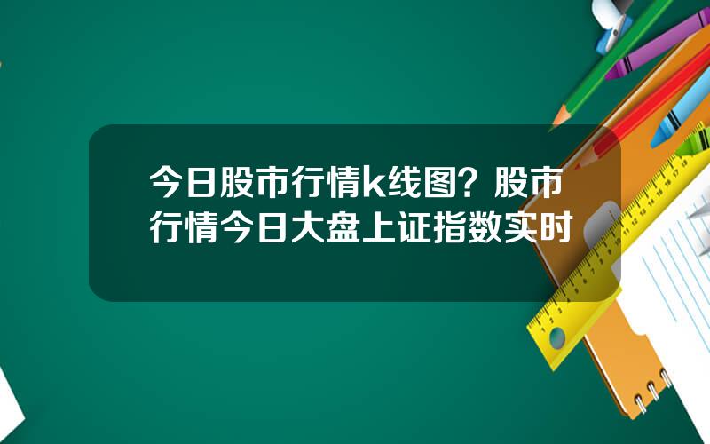 今日股市行情k线图？股市行情今日大盘上证指数实时