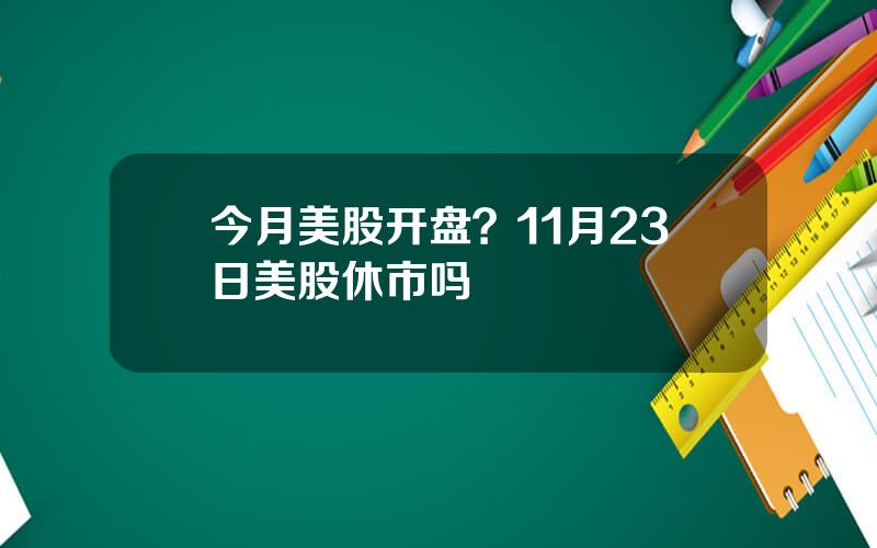 今月美股开盘？11月23日美股休市吗