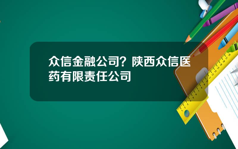 众信金融公司？陕西众信医药有限责任公司