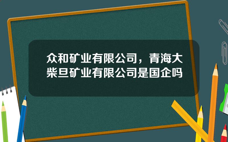 众和矿业有限公司，青海大柴旦矿业有限公司是国企吗