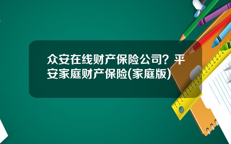 众安在线财产保险公司？平安家庭财产保险(家庭版)