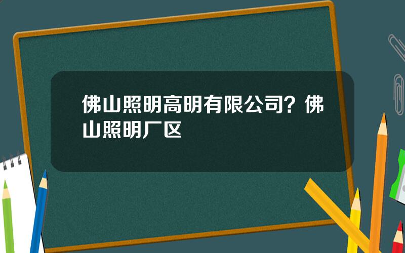 佛山照明高明有限公司？佛山照明厂区