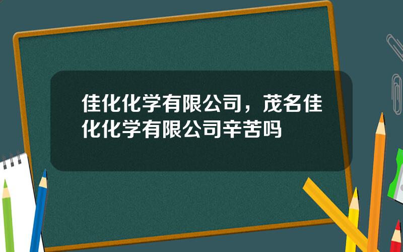 佳化化学有限公司，茂名佳化化学有限公司辛苦吗