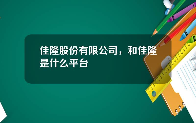 佳隆股份有限公司，和佳隆是什么平台