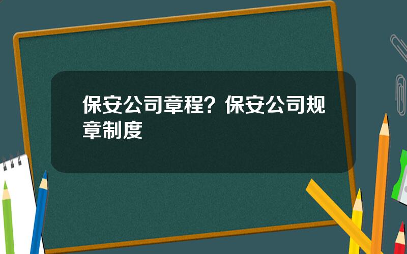 保安公司章程？保安公司规章制度