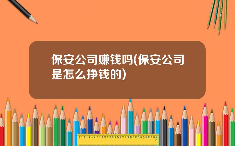 保安公司赚钱吗(保安公司是怎么挣钱的)