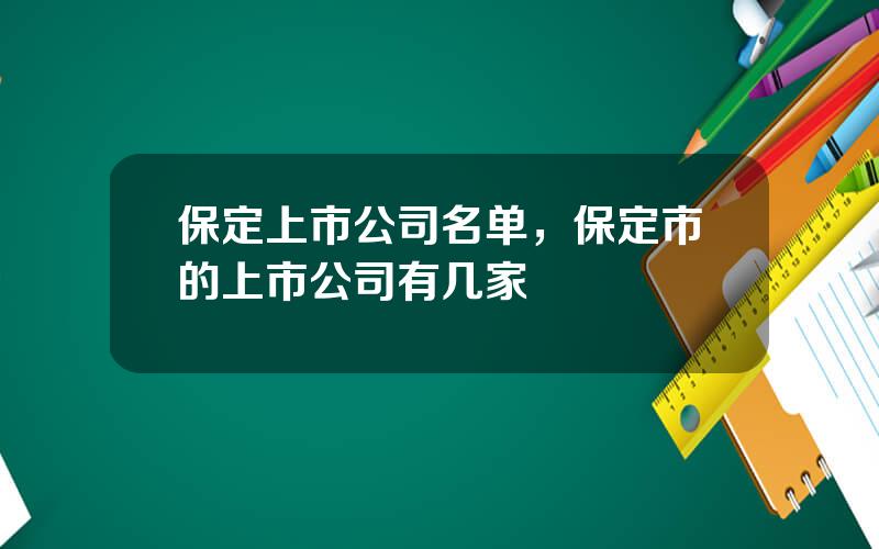 保定上市公司名单，保定市的上市公司有几家