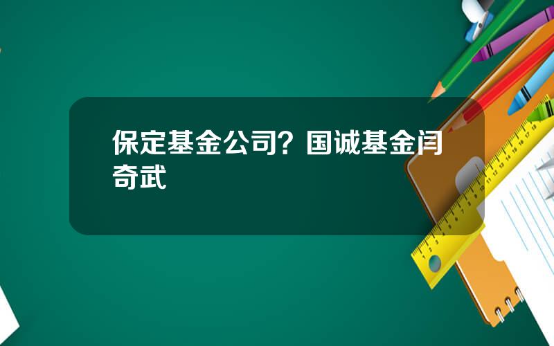 保定基金公司？国诚基金闫奇武