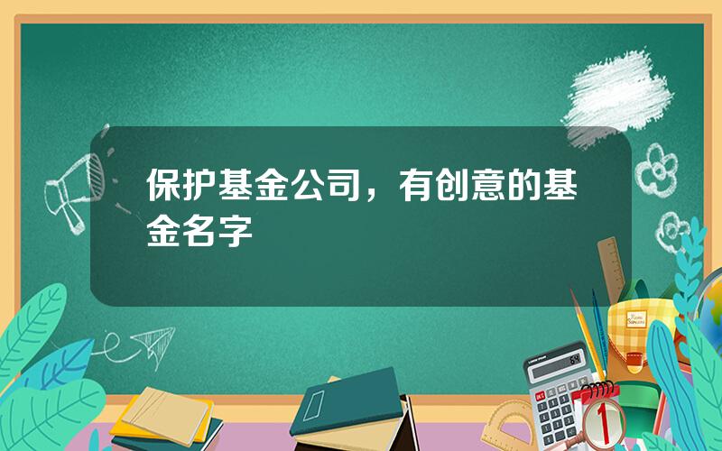 保护基金公司，有创意的基金名字