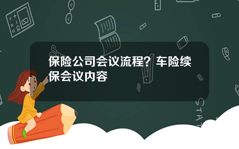 保险公司会议流程？车险续保会议内容