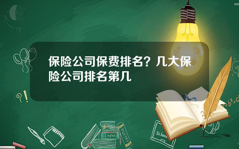 保险公司保费排名？几大保险公司排名第几