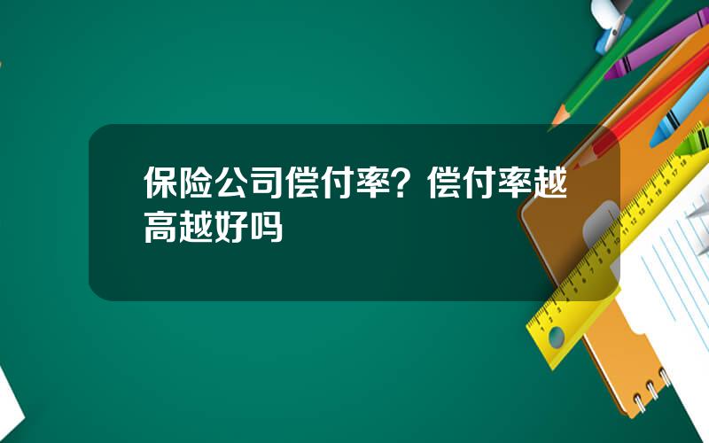 保险公司偿付率？偿付率越高越好吗