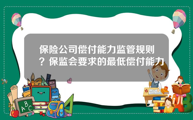 保险公司偿付能力监管规则？保监会要求的最低偿付能力