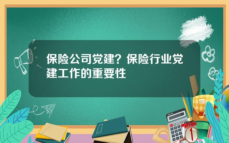 保险公司党建？保险行业党建工作的重要性