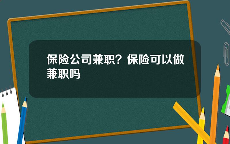 保险公司兼职？保险可以做兼职吗