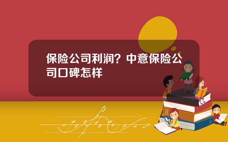 保险公司利润？中意保险公司口碑怎样