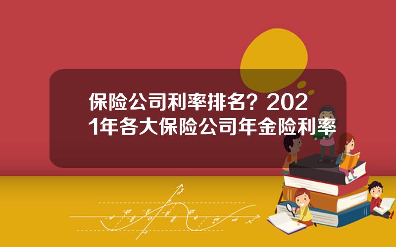 保险公司利率排名？2021年各大保险公司年金险利率