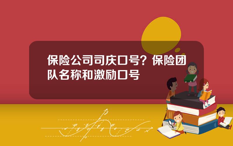 保险公司司庆口号？保险团队名称和激励口号