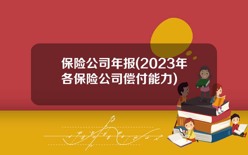 保险公司年报(2023年各保险公司偿付能力)