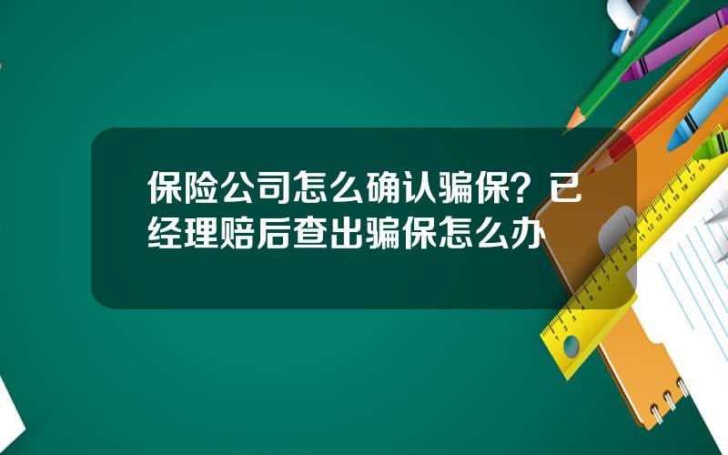 保险公司怎么确认骗保？已经理赔后查出骗保怎么办