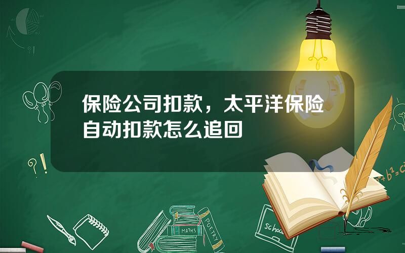 保险公司扣款，太平洋保险自动扣款怎么追回