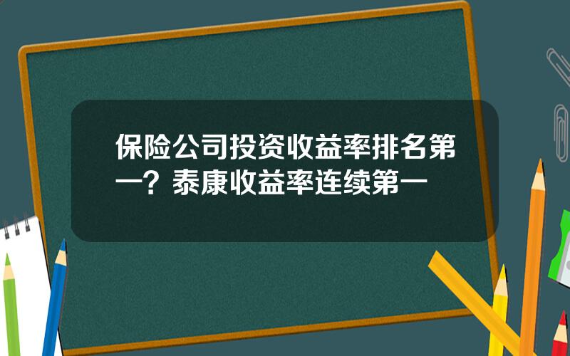 保险公司投资收益率排名第一？泰康收益率连续第一