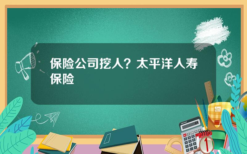 保险公司挖人？太平洋人寿保险