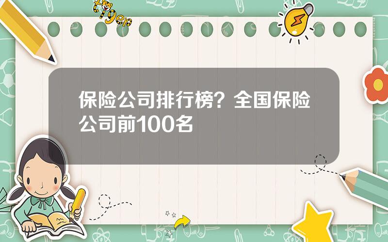 保险公司排行榜？全国保险公司前100名