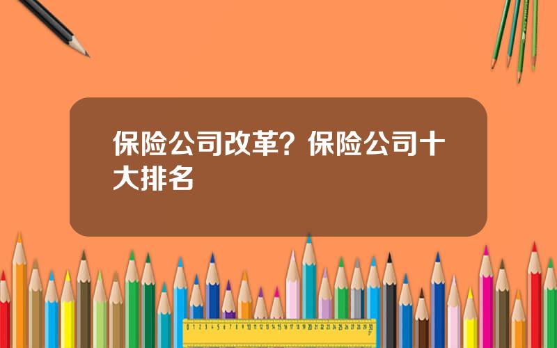 保险公司改革？保险公司十大排名