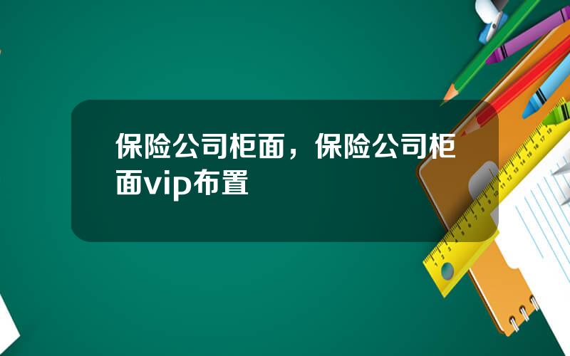 保险公司柜面，保险公司柜面vip布置