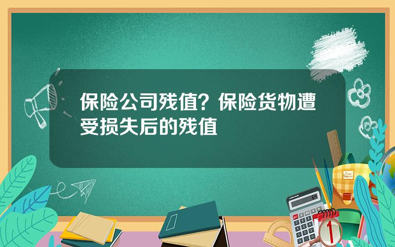 保险公司残值？保险货物遭受损失后的残值