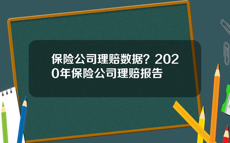 保险公司理赔数据？2020年保险公司理赔报告