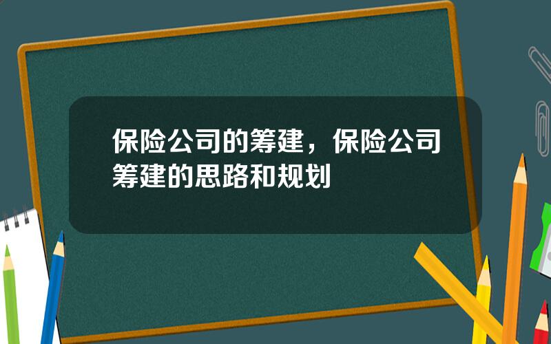 保险公司的筹建，保险公司筹建的思路和规划