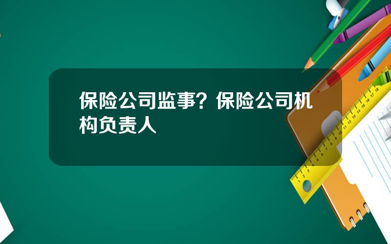 保险公司监事？保险公司机构负责人