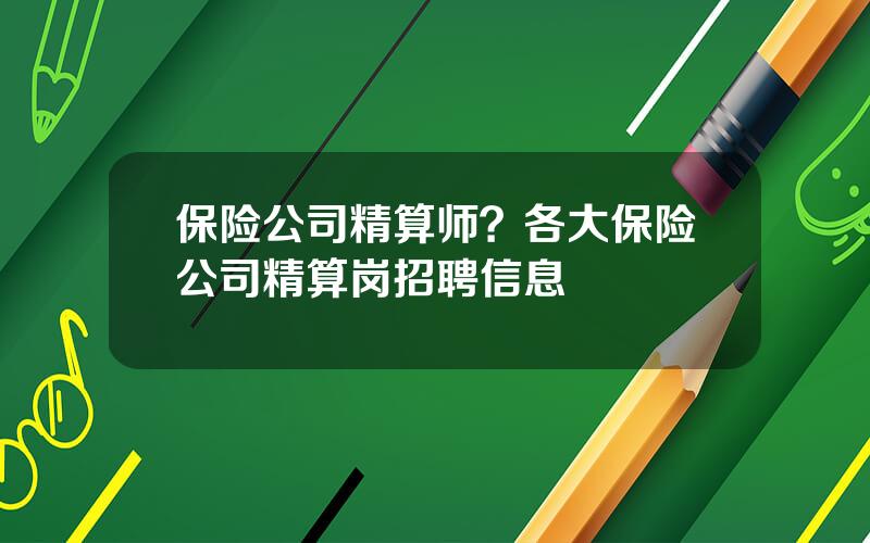 保险公司精算师？各大保险公司精算岗招聘信息