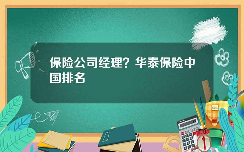 保险公司经理？华泰保险中国排名