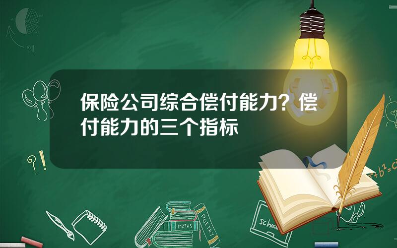 保险公司综合偿付能力？偿付能力的三个指标