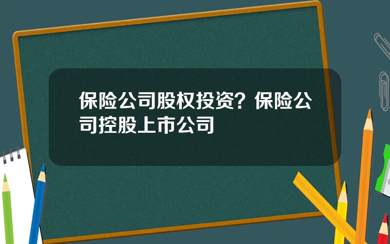 保险公司股权投资？保险公司控股上市公司