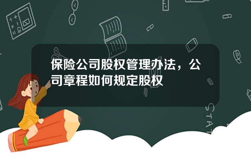 保险公司股权管理办法，公司章程如何规定股权