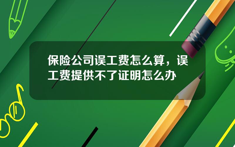 保险公司误工费怎么算，误工费提供不了证明怎么办