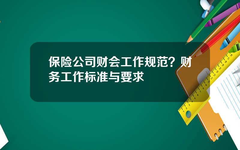 保险公司财会工作规范？财务工作标准与要求