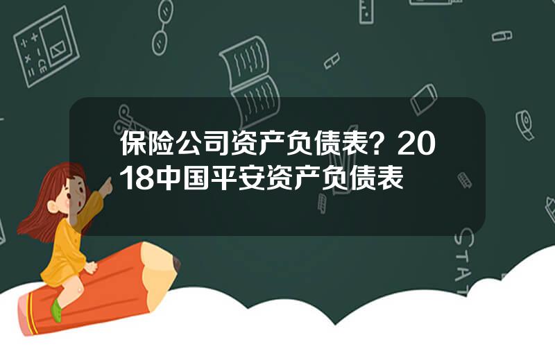 保险公司资产负债表？2018中国平安资产负债表