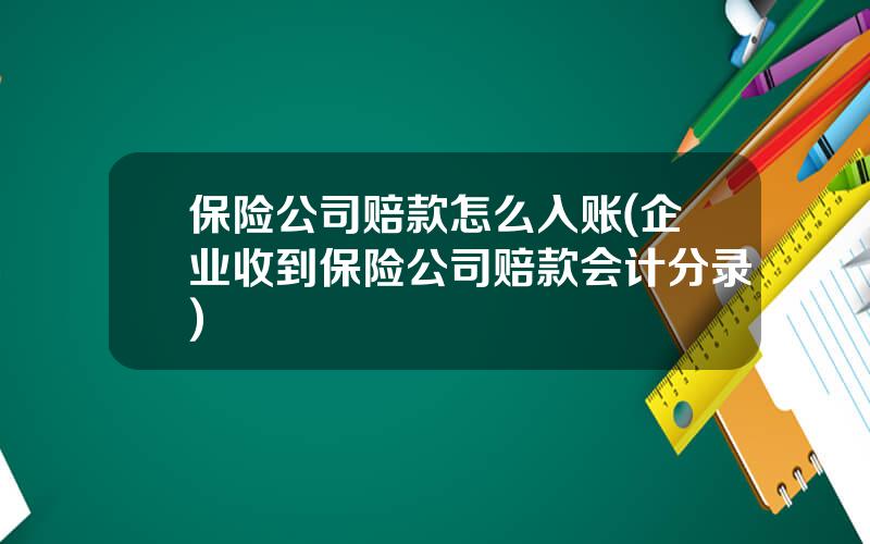 保险公司赔款怎么入账(企业收到保险公司赔款会计分录)