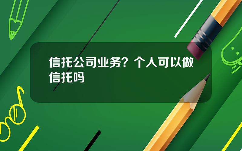 信托公司业务？个人可以做信托吗