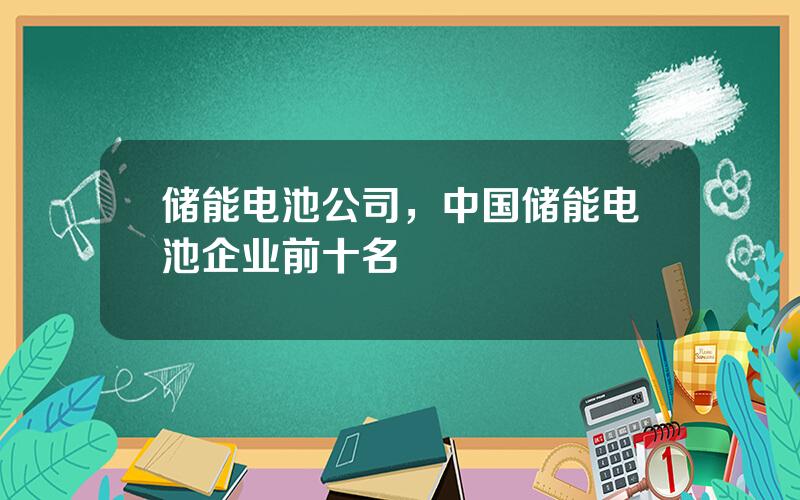 储能电池公司，中国储能电池企业前十名