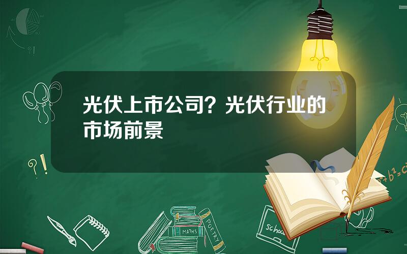 光伏上市公司？光伏行业的市场前景