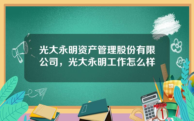 光大永明资产管理股份有限公司，光大永明工作怎么样