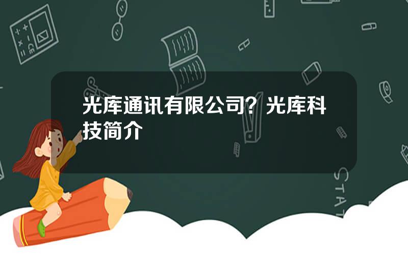 光库通讯有限公司？光库科技简介