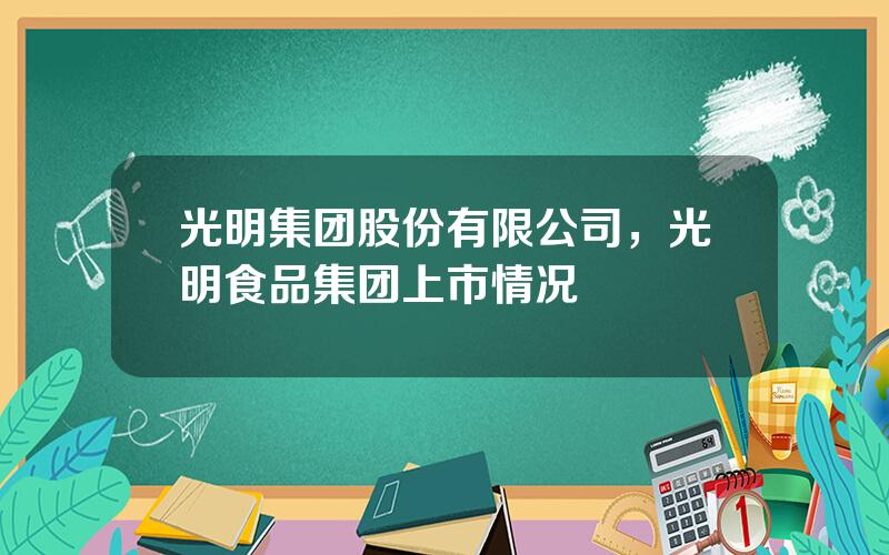 光明集团股份有限公司，光明食品集团上市情况