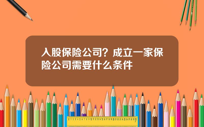 入股保险公司？成立一家保险公司需要什么条件